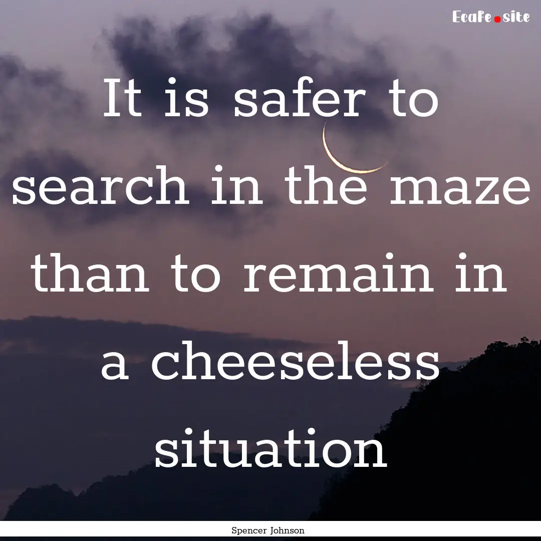 It is safer to search in the maze than to.... : Quote by Spencer Johnson