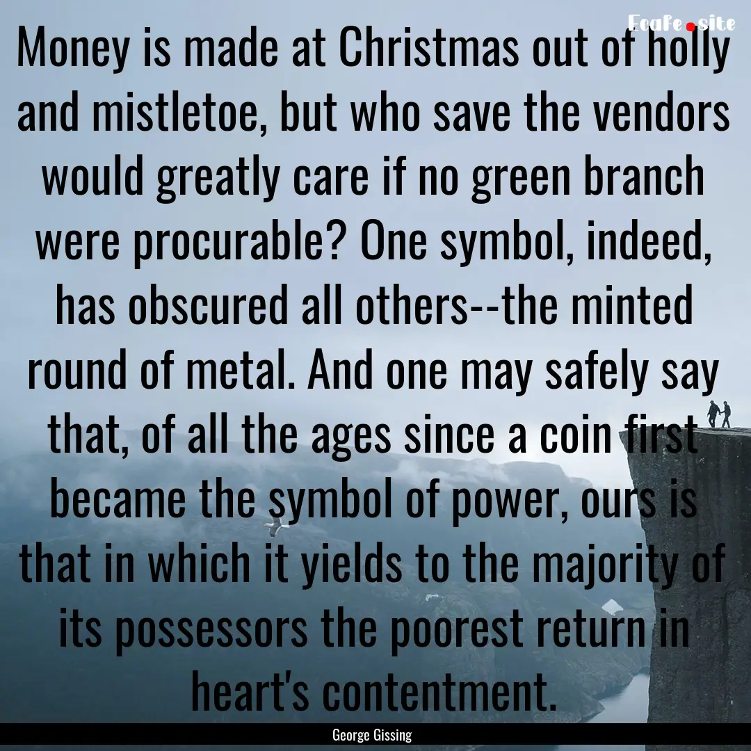 Money is made at Christmas out of holly and.... : Quote by George Gissing