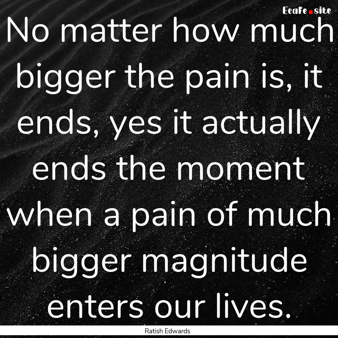 No matter how much bigger the pain is, it.... : Quote by Ratish Edwards