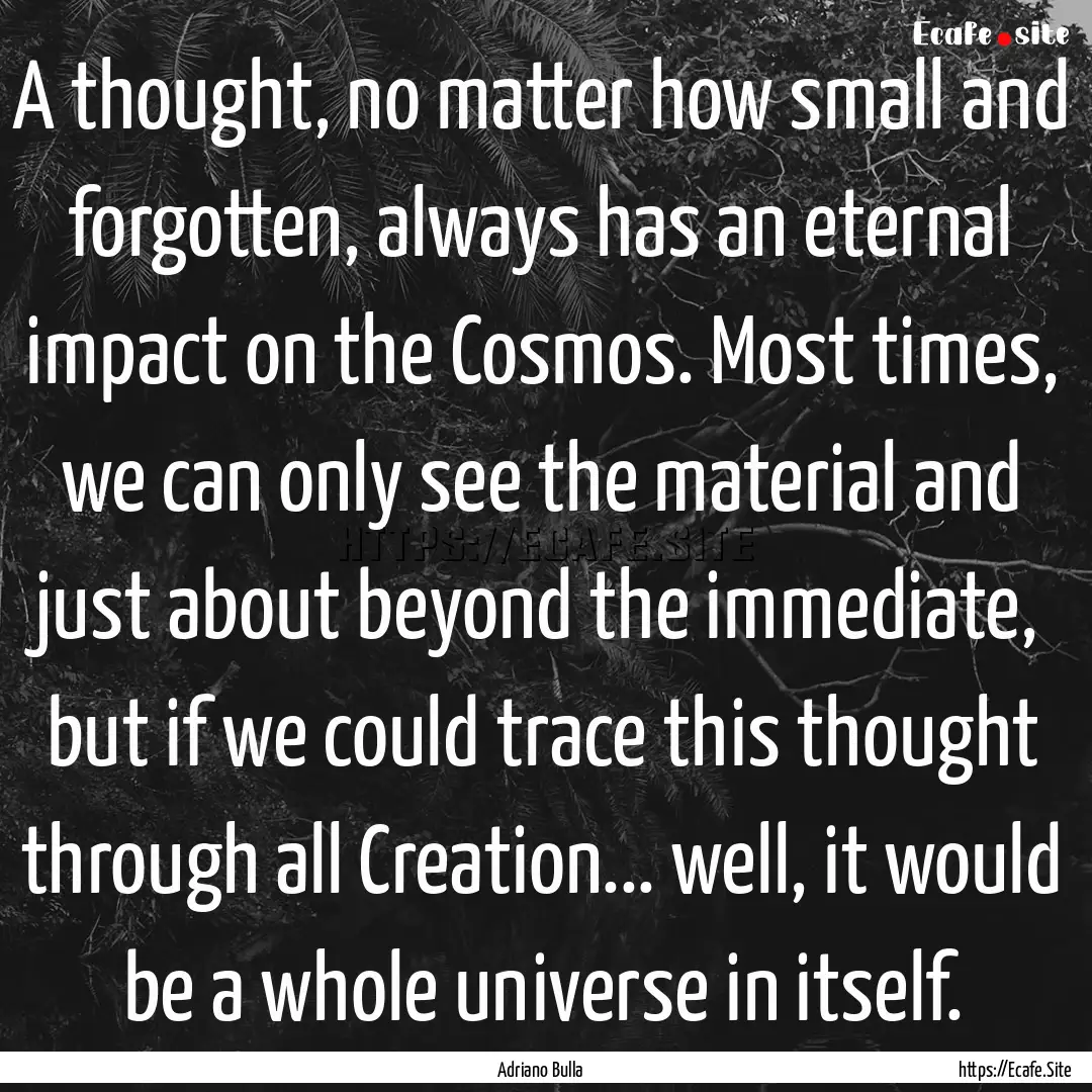 A thought, no matter how small and forgotten,.... : Quote by Adriano Bulla