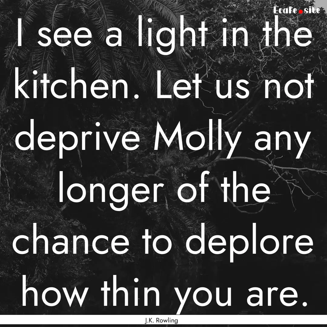 I see a light in the kitchen. Let us not.... : Quote by J.K. Rowling