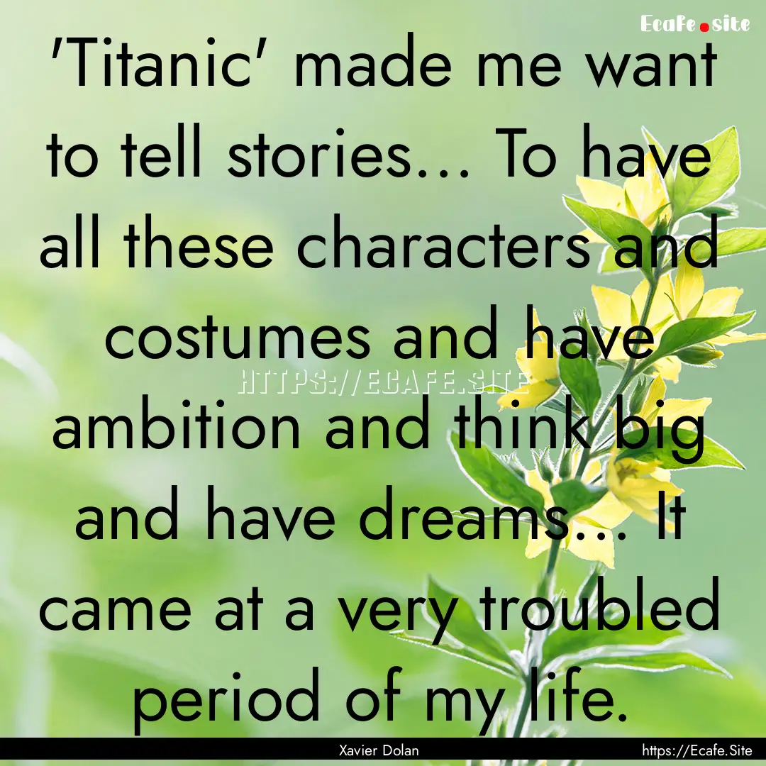 'Titanic' made me want to tell stories....... : Quote by Xavier Dolan