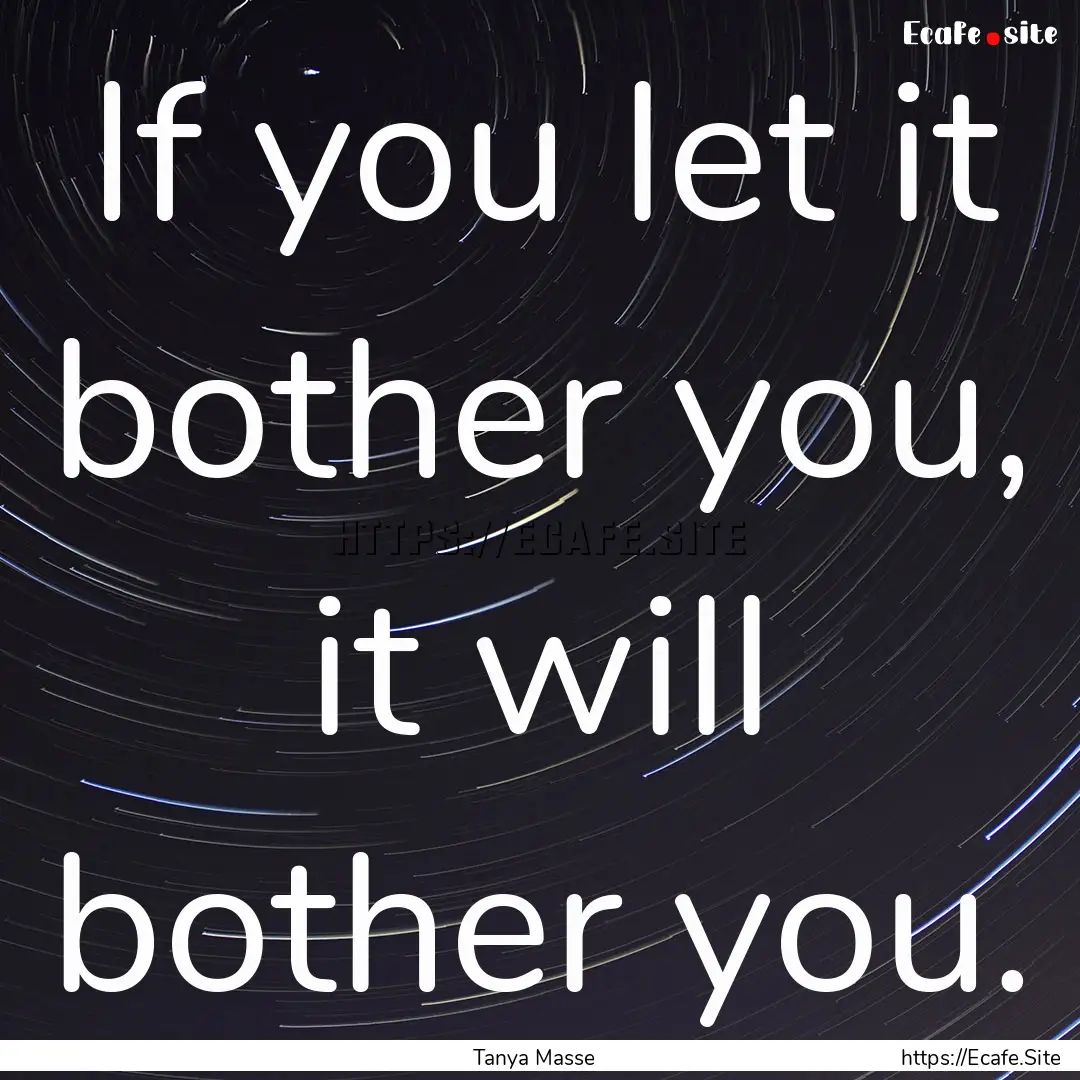 If you let it bother you, it will bother.... : Quote by Tanya Masse