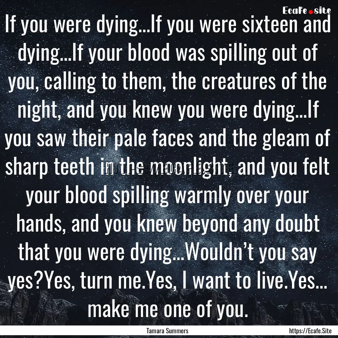 If you were dying...If you were sixteen and.... : Quote by Tamara Summers