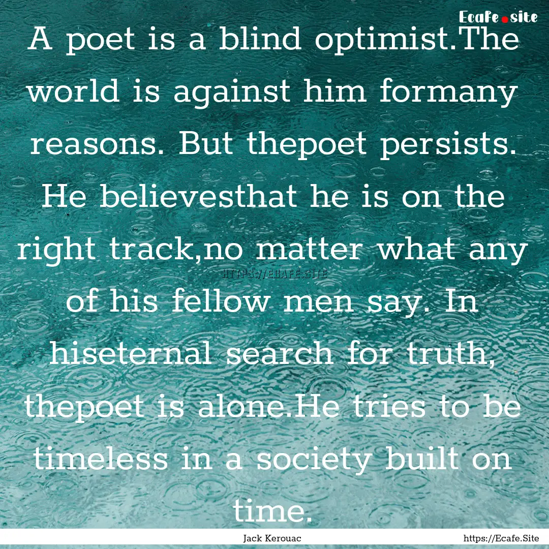 A poet is a blind optimist.The world is against.... : Quote by Jack Kerouac