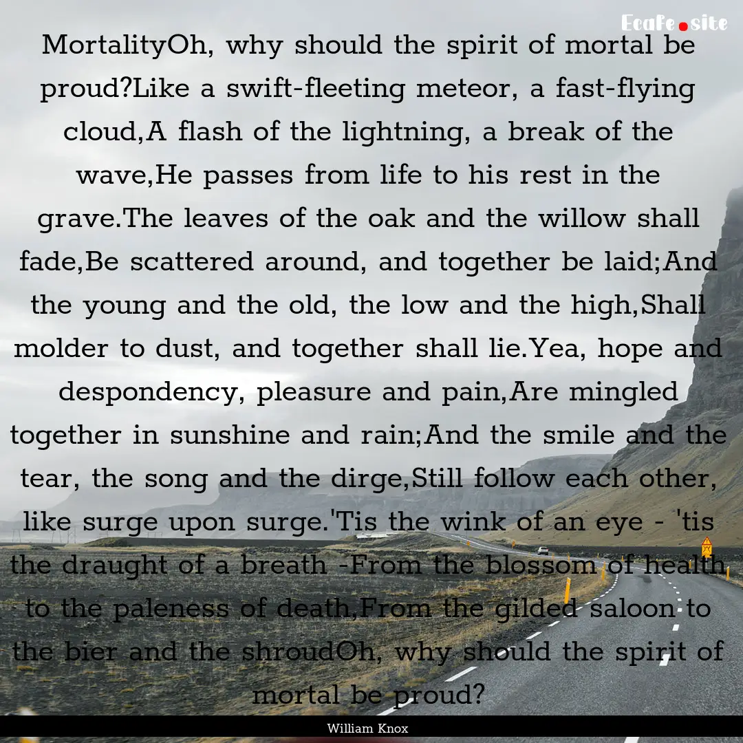 MortalityOh, why should the spirit of mortal.... : Quote by William Knox