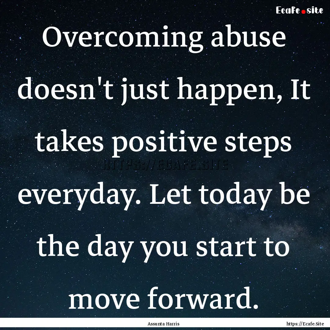 Overcoming abuse doesn't just happen, It.... : Quote by Assunta Harris