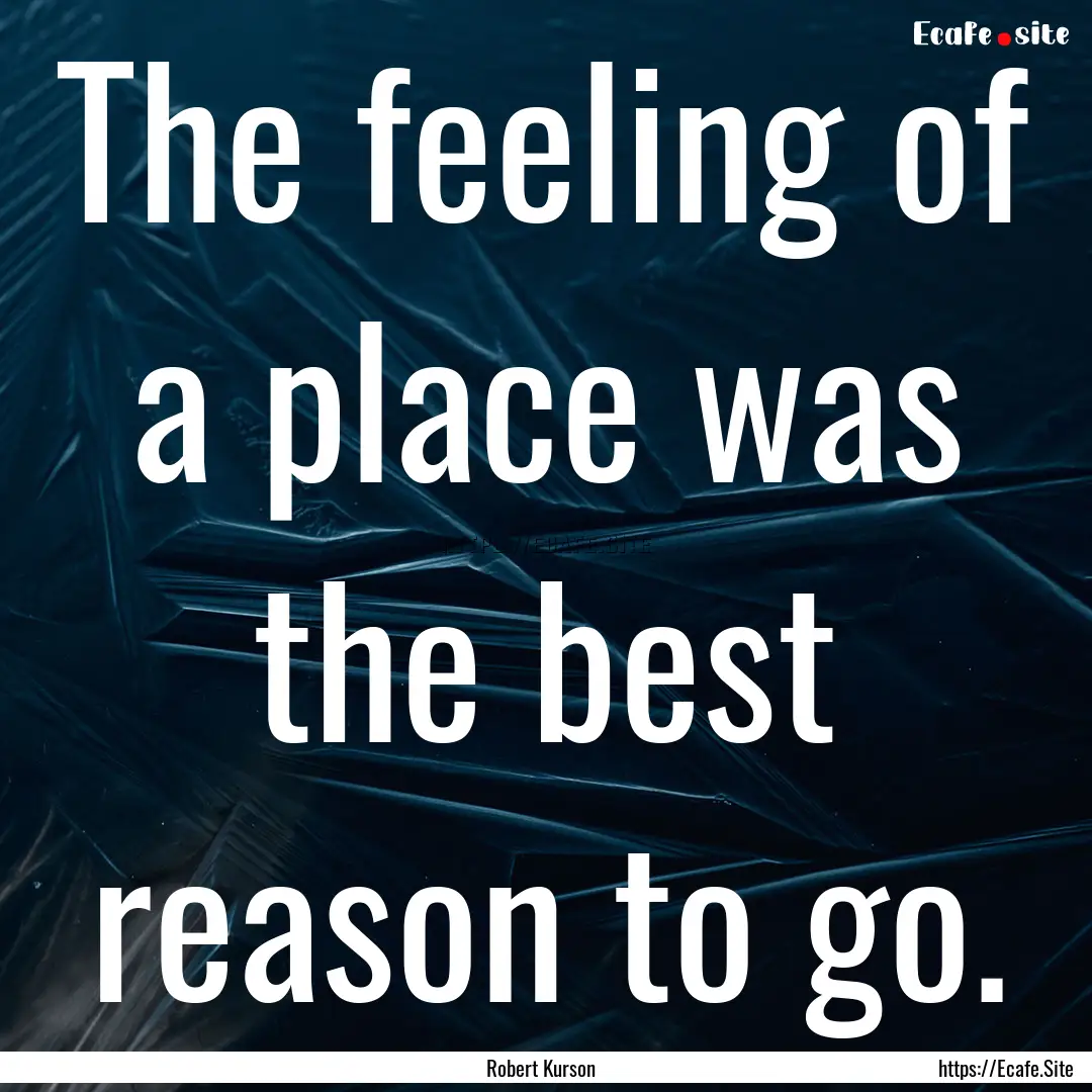 The feeling of a place was the best reason.... : Quote by Robert Kurson