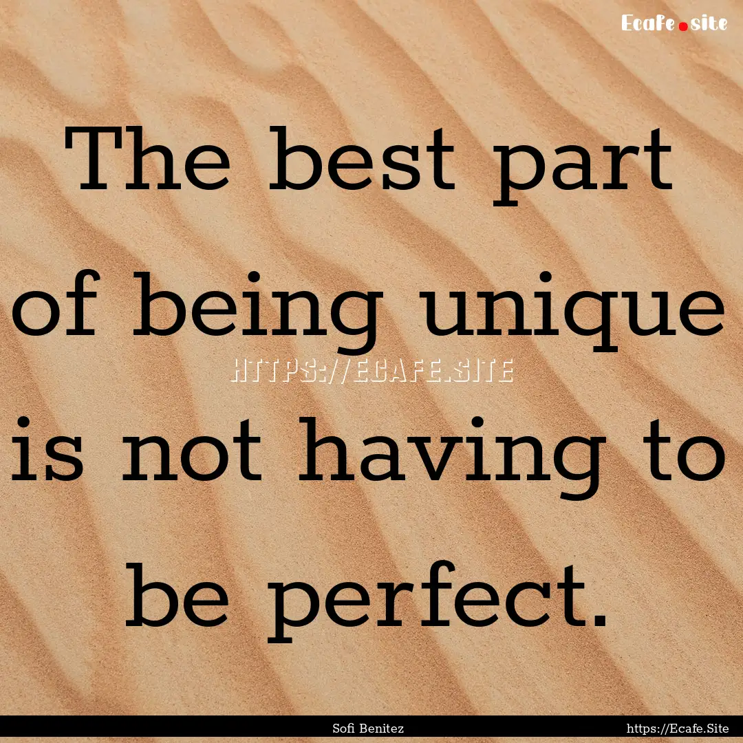 The best part of being unique is not having.... : Quote by Sofi Benitez