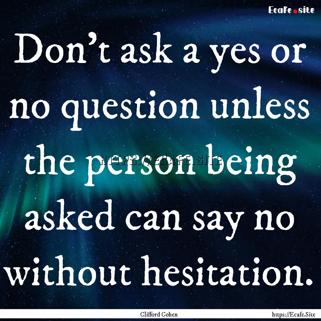 Don’t ask a yes or no question unless the.... : Quote by Clifford Cohen