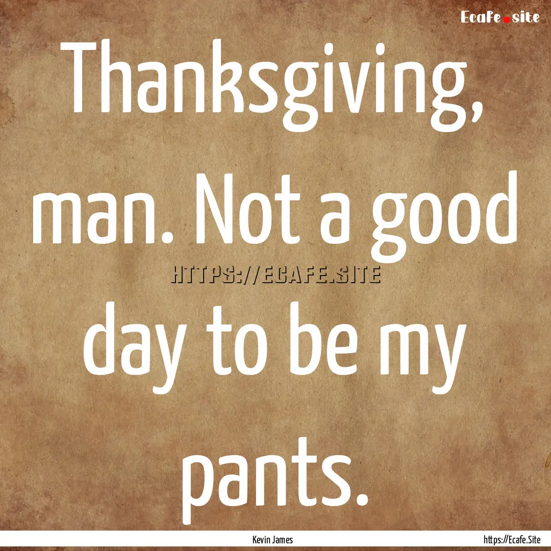 Thanksgiving, man. Not a good day to be my.... : Quote by Kevin James