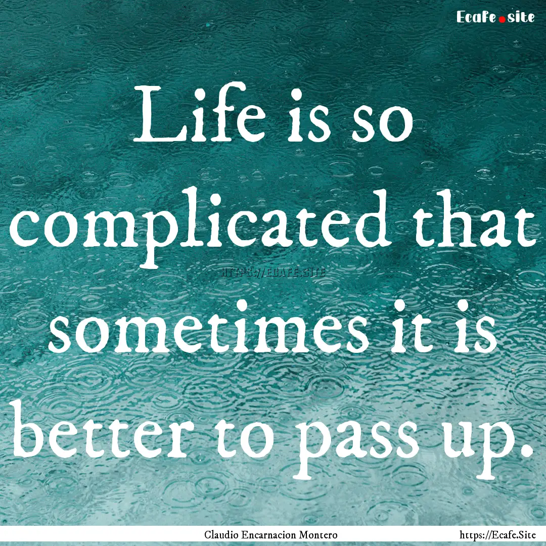 Life is so complicated that sometimes it.... : Quote by Claudio Encarnacion Montero