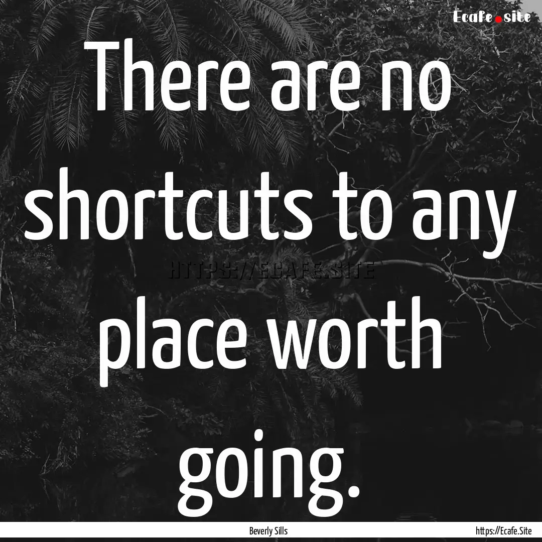 There are no shortcuts to any place worth.... : Quote by Beverly Sills