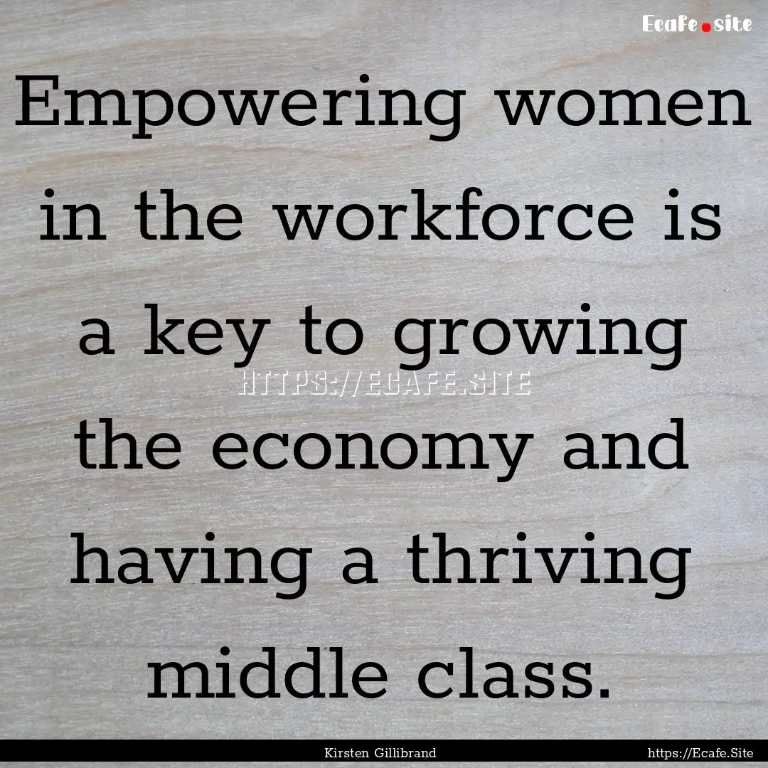 Empowering women in the workforce is a key.... : Quote by Kirsten Gillibrand