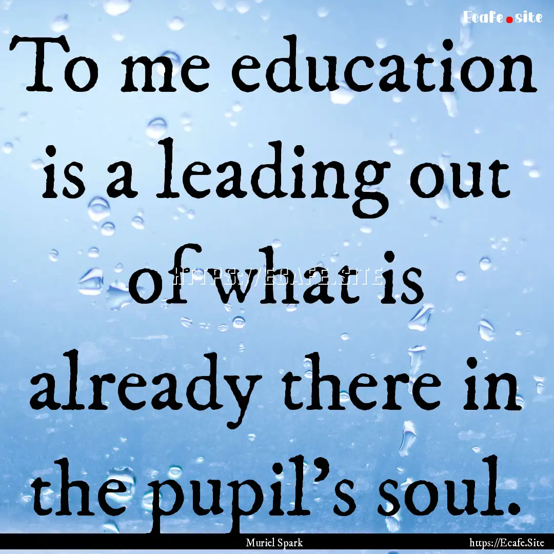 To me education is a leading out of what.... : Quote by Muriel Spark