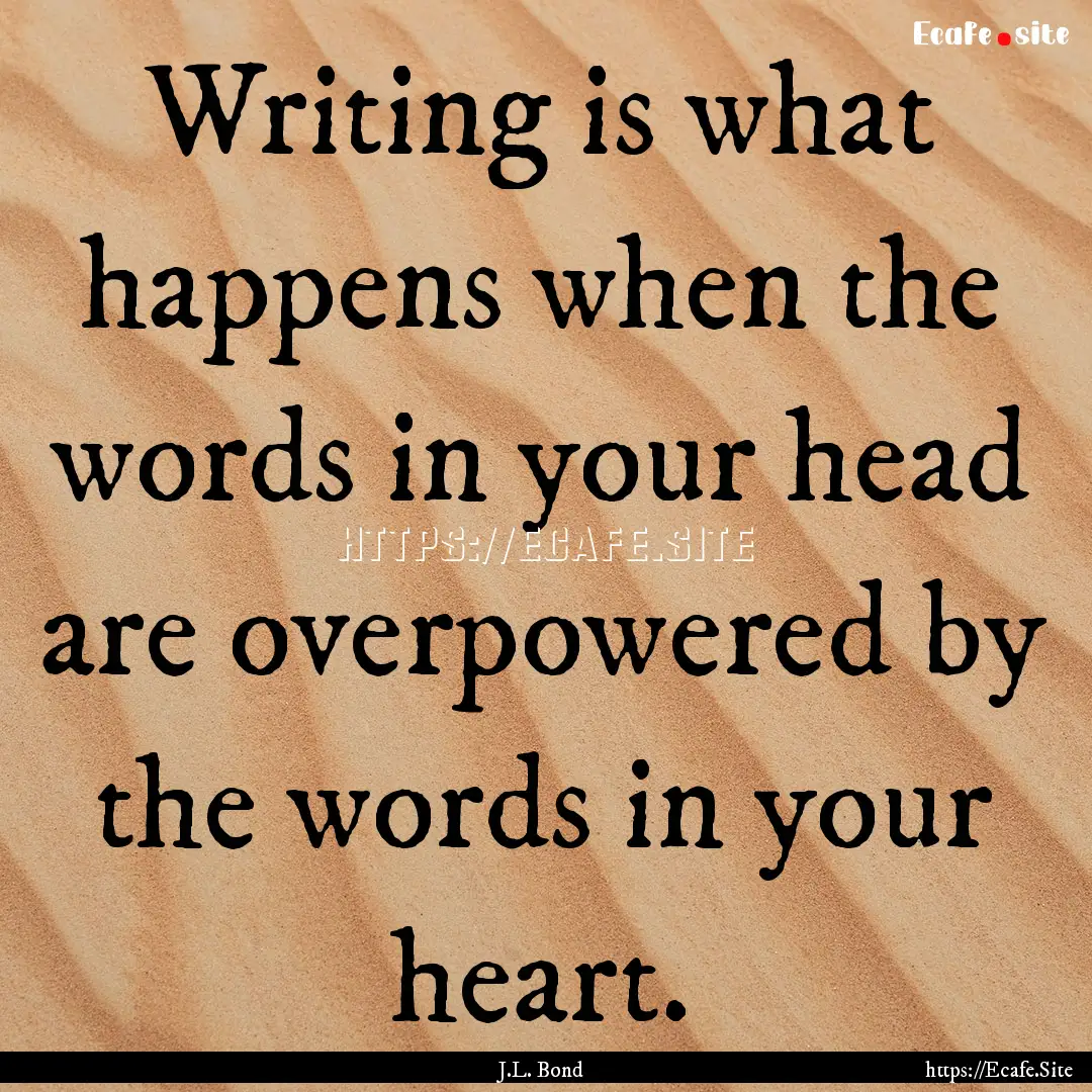 Writing is what happens when the words in.... : Quote by J.L. Bond