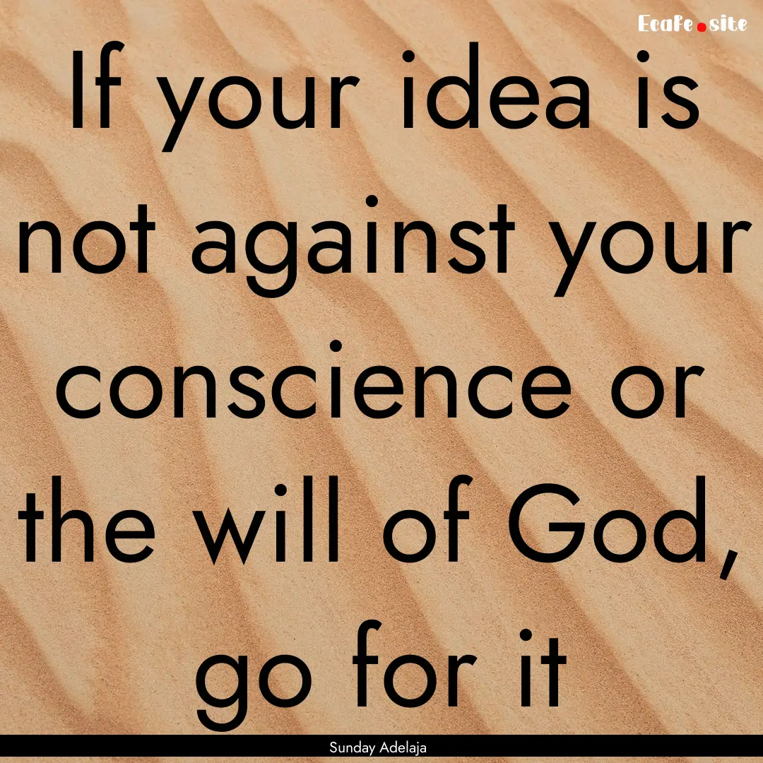 If your idea is not against your conscience.... : Quote by Sunday Adelaja