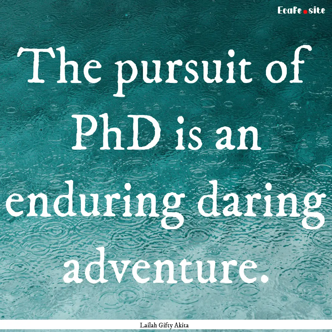 The pursuit of PhD is an enduring daring.... : Quote by Lailah Gifty Akita