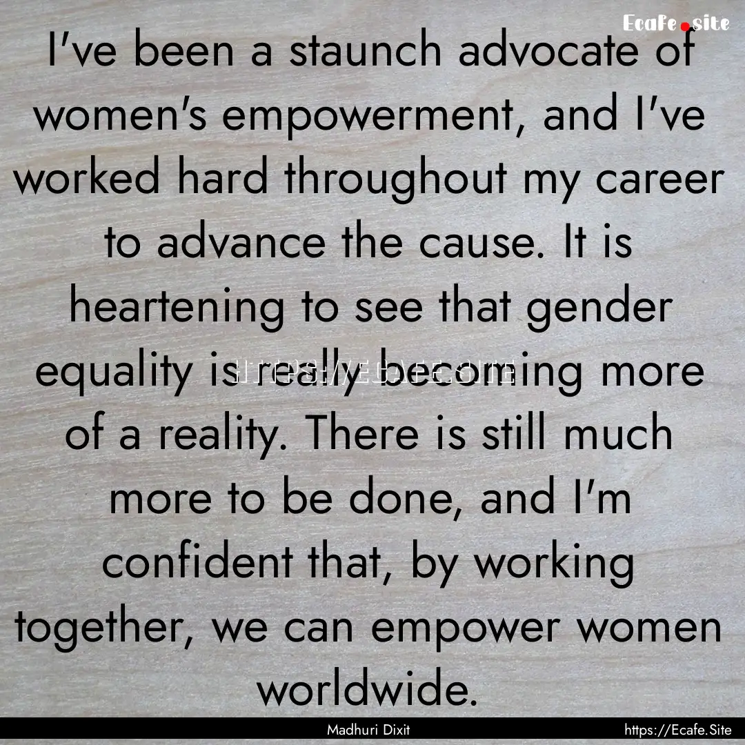 I've been a staunch advocate of women's empowerment,.... : Quote by Madhuri Dixit