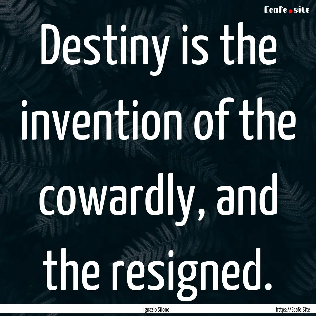 Destiny is the invention of the cowardly,.... : Quote by Ignazio Silone