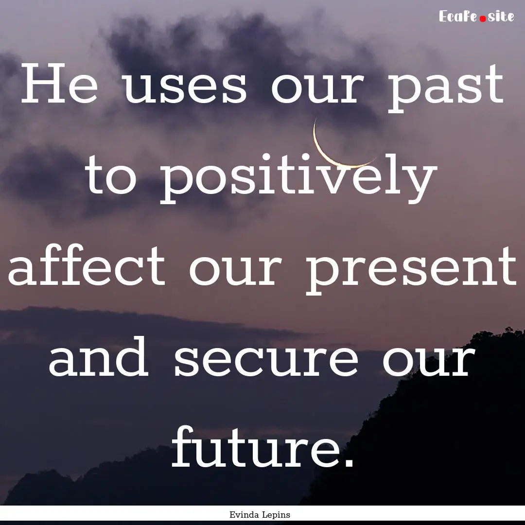 He uses our past to positively affect our.... : Quote by Evinda Lepins