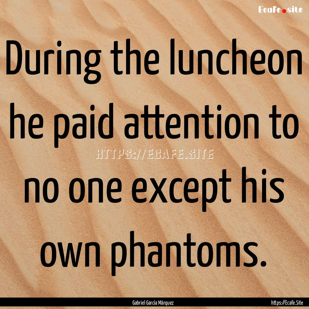 During the luncheon he paid attention to.... : Quote by Gabriel García Márquez