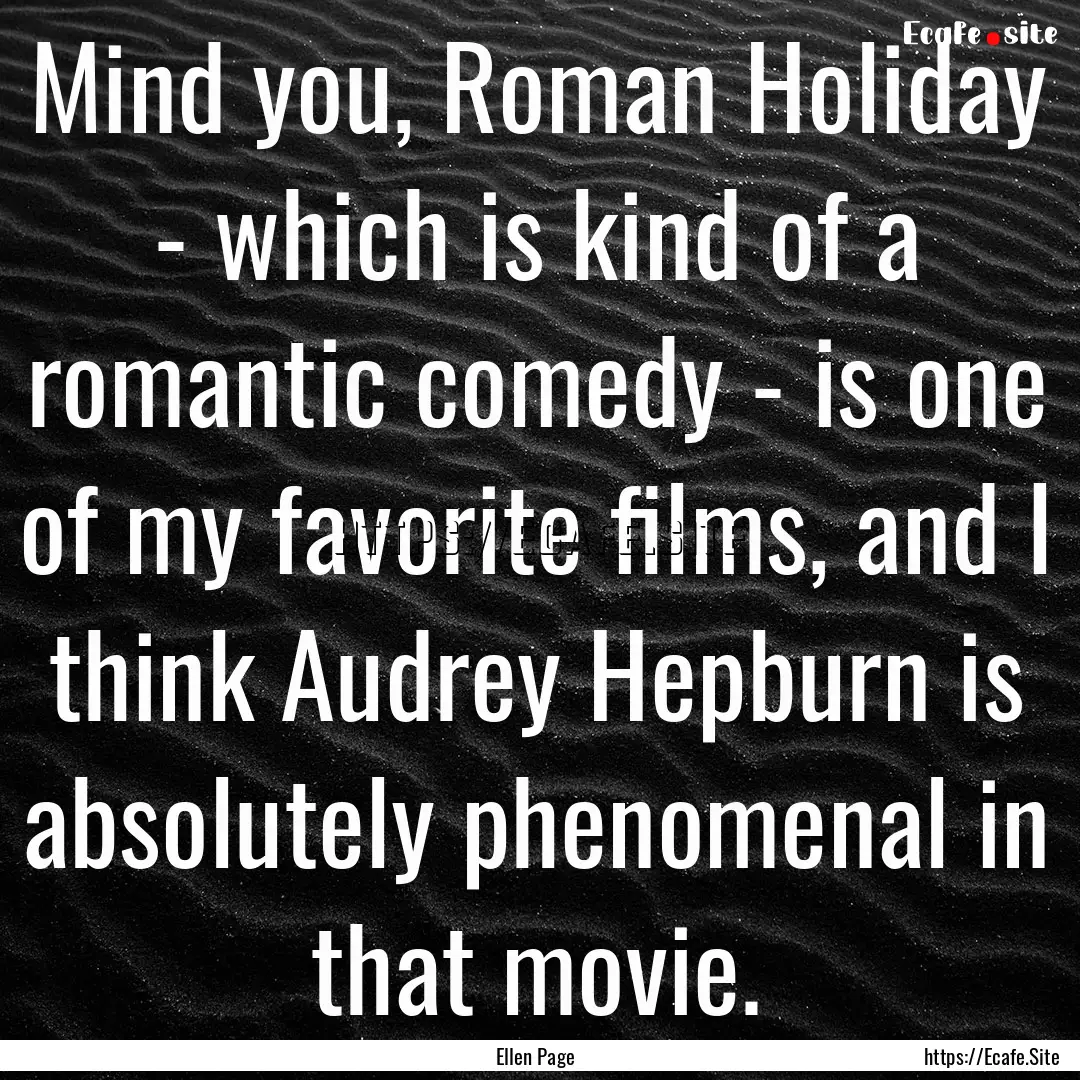 Mind you, Roman Holiday - which is kind of.... : Quote by Ellen Page