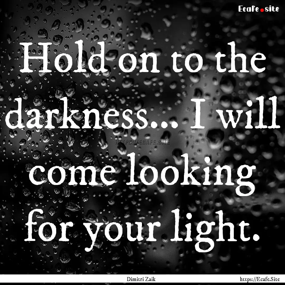 Hold on to the darkness... I will come looking.... : Quote by Dimitri Zaik