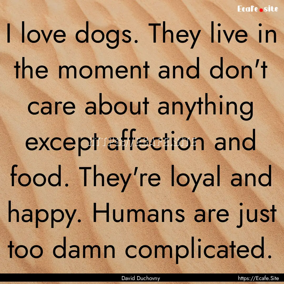 I love dogs. They live in the moment and.... : Quote by David Duchovny