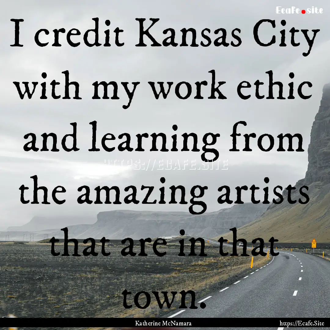 I credit Kansas City with my work ethic and.... : Quote by Katherine McNamara