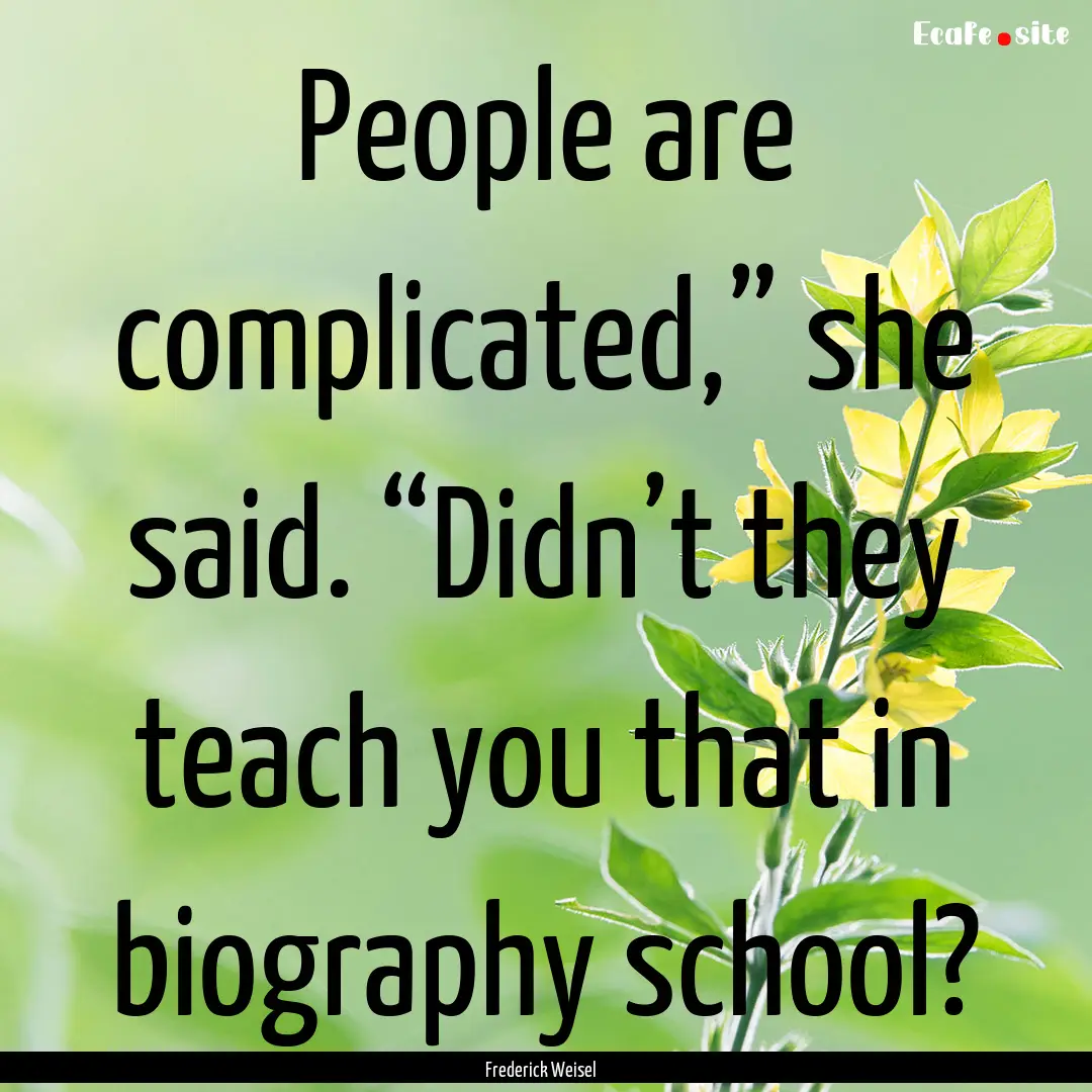 People are complicated,” she said. “Didn’t.... : Quote by Frederick Weisel