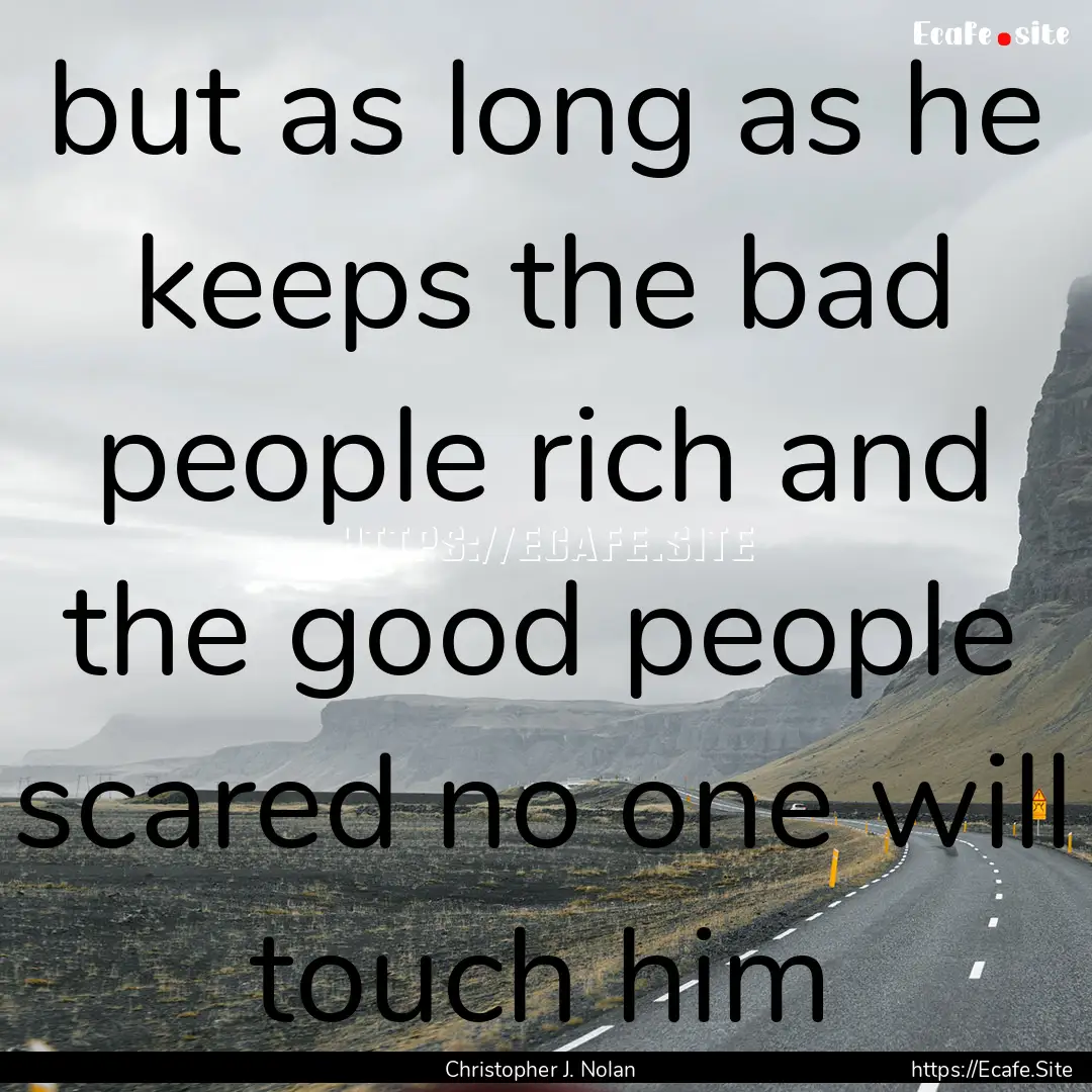 but as long as he keeps the bad people rich.... : Quote by Christopher J. Nolan