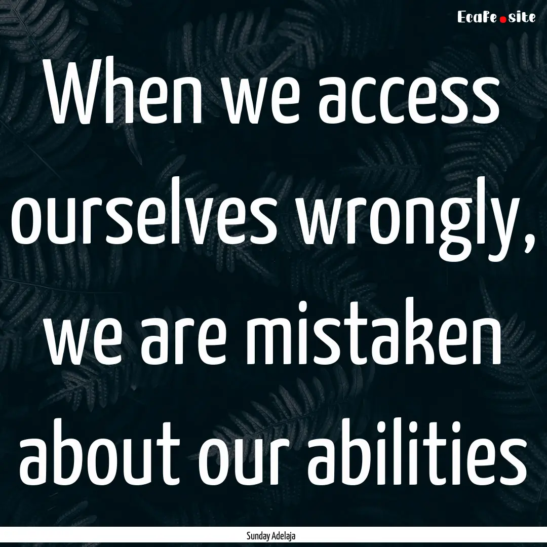 When we access ourselves wrongly, we are.... : Quote by Sunday Adelaja