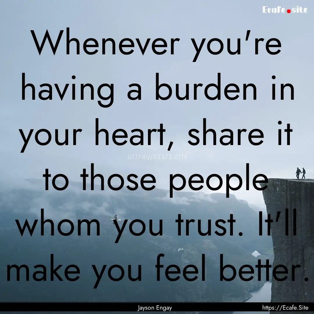 Whenever you're having a burden in your heart,.... : Quote by Jayson Engay