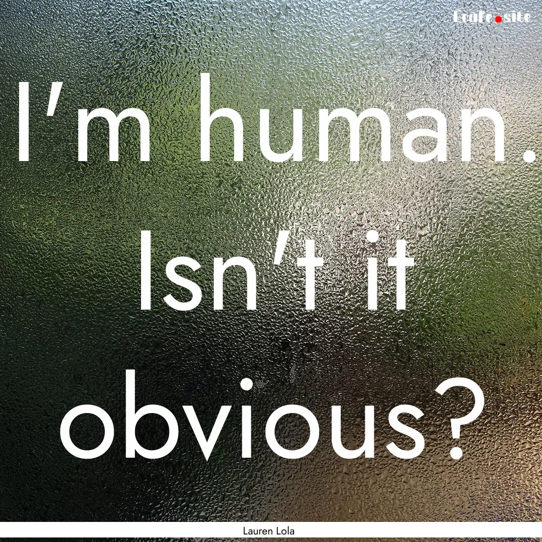 I'm human. Isn't it obvious? : Quote by Lauren Lola