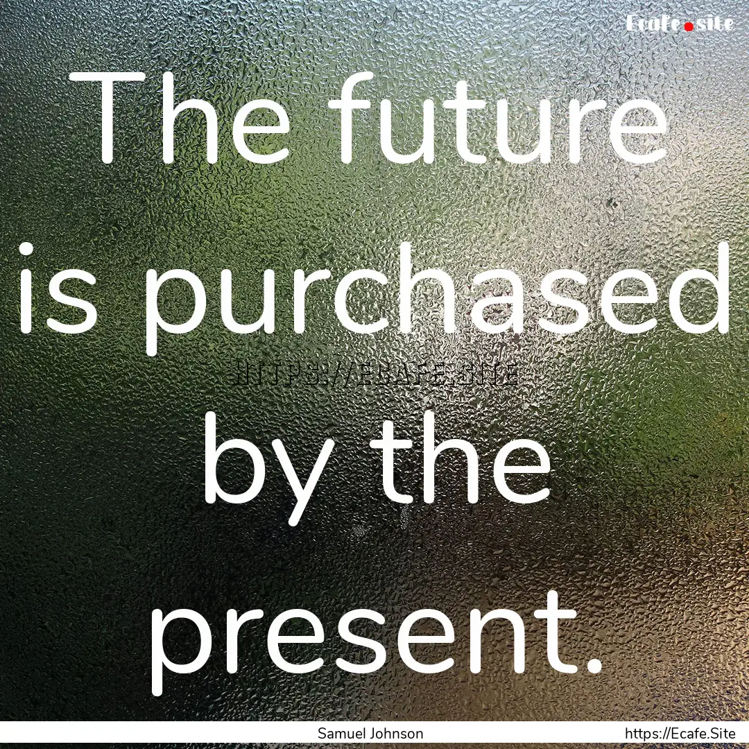 The future is purchased by the present. : Quote by Samuel Johnson