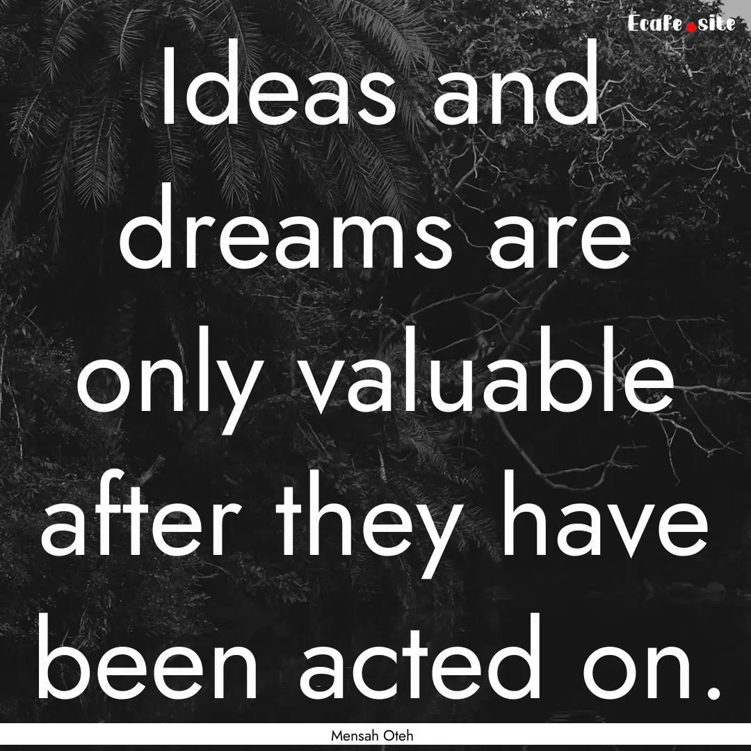 Ideas and dreams are only valuable after.... : Quote by Mensah Oteh