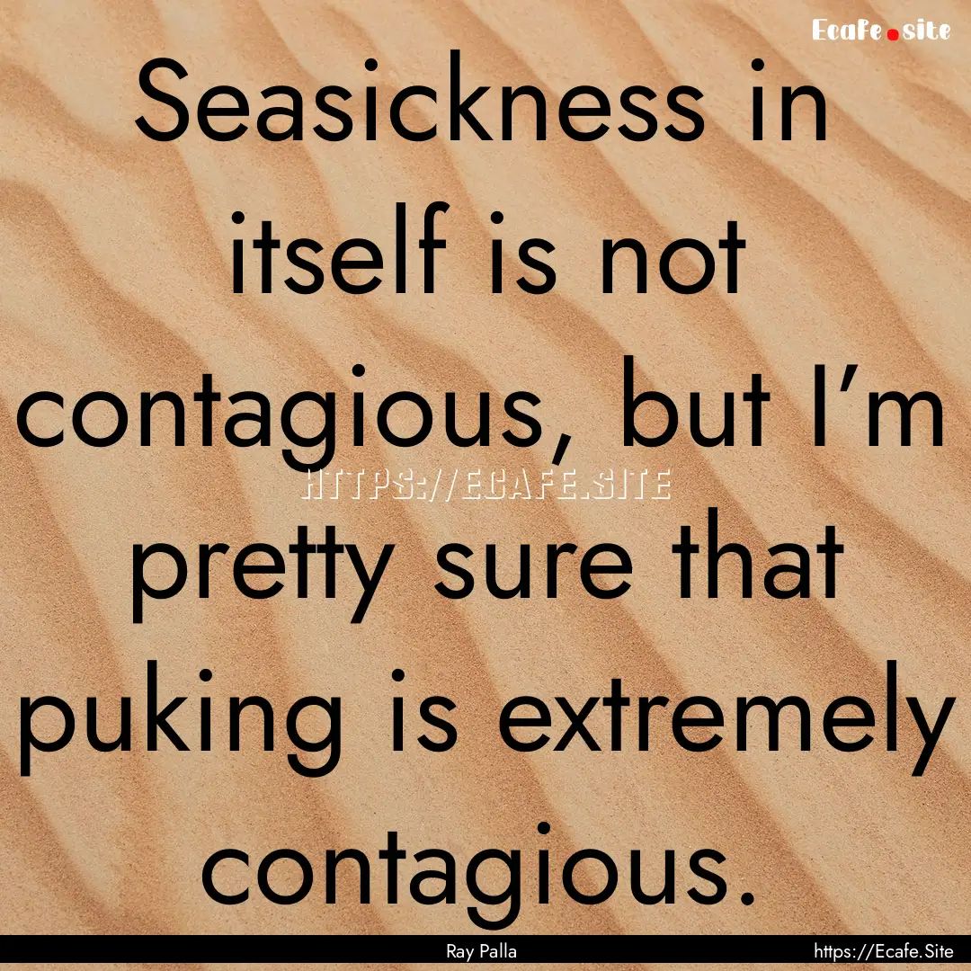 Seasickness in itself is not contagious,.... : Quote by Ray Palla