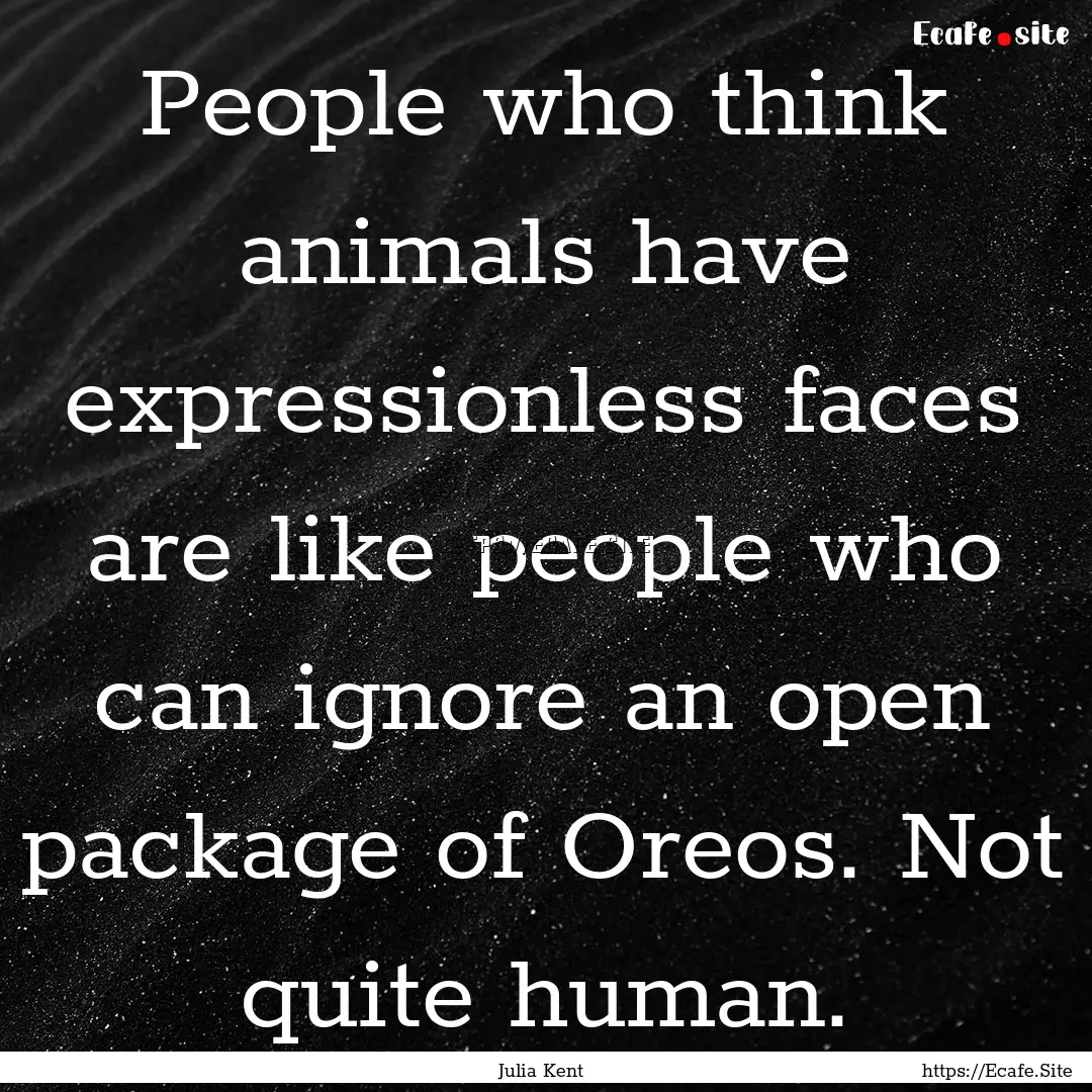 People who think animals have expressionless.... : Quote by Julia Kent