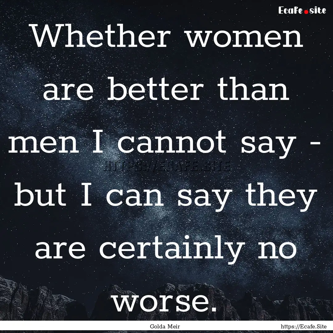 Whether women are better than men I cannot.... : Quote by Golda Meir