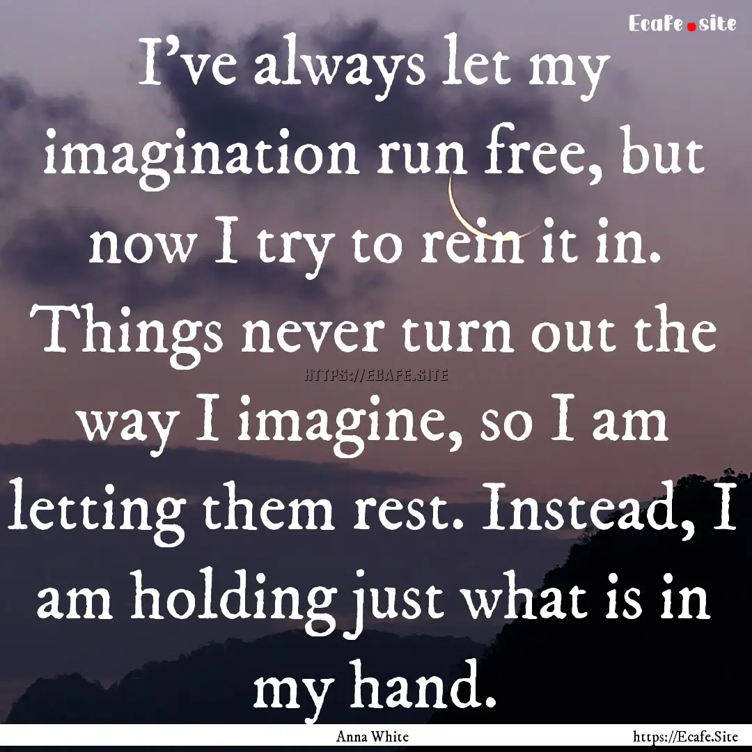 I've always let my imagination run free,.... : Quote by Anna White