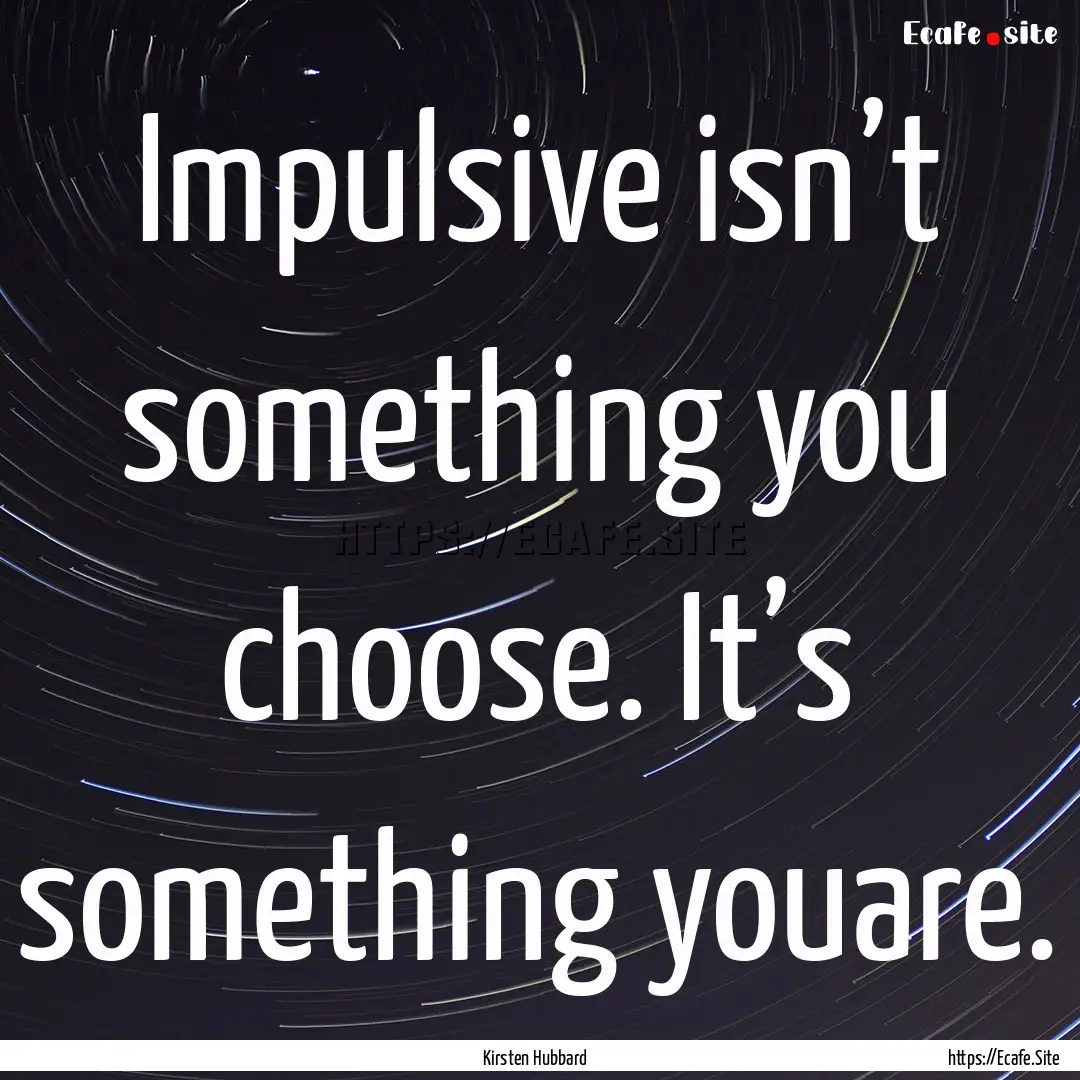 Impulsive isn’t something you choose. It’s.... : Quote by Kirsten Hubbard