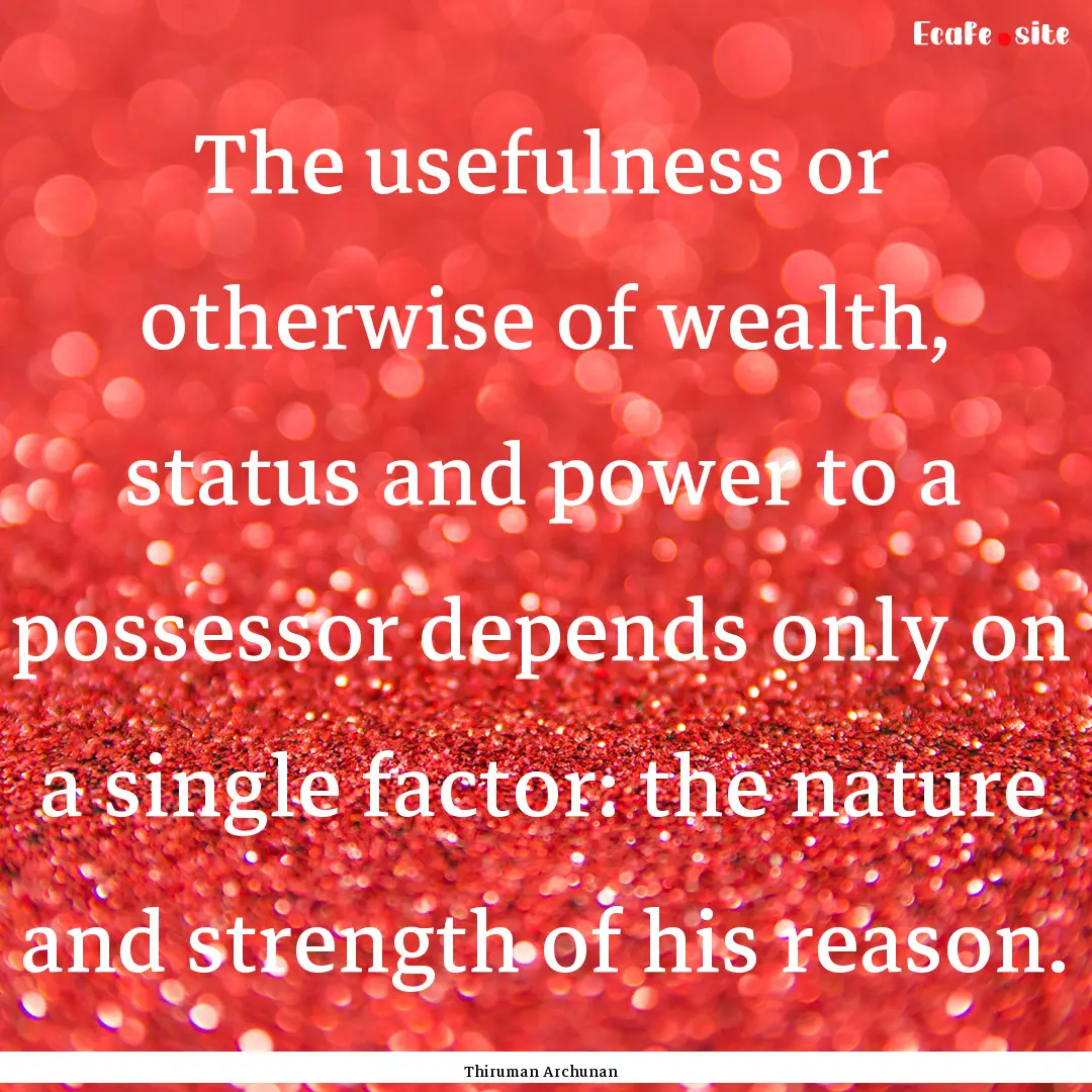 The usefulness or otherwise of wealth, status.... : Quote by Thiruman Archunan