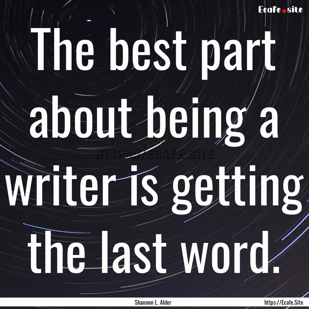 The best part about being a writer is getting.... : Quote by Shannon L. Alder