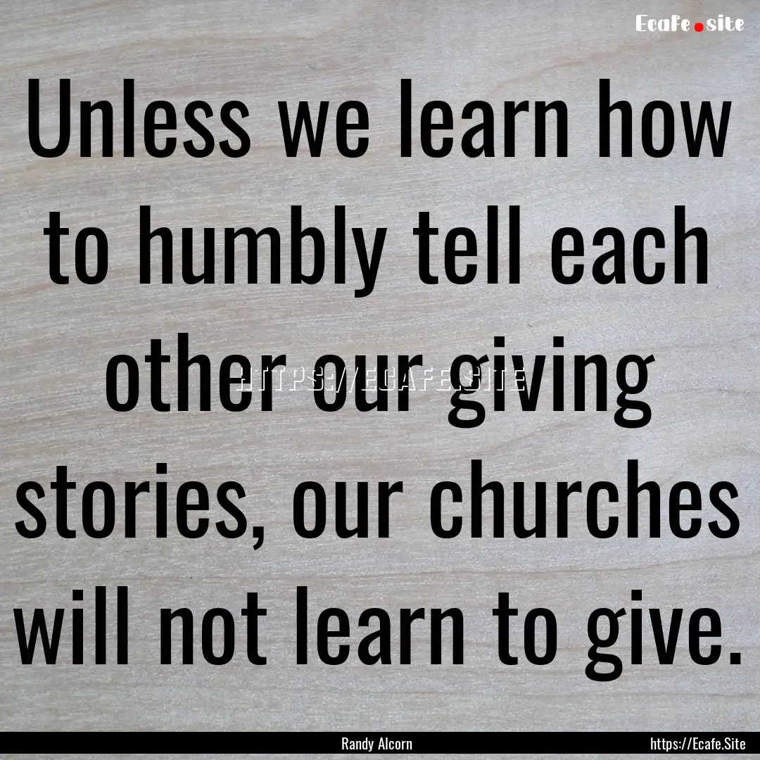 Unless we learn how to humbly tell each other.... : Quote by Randy Alcorn