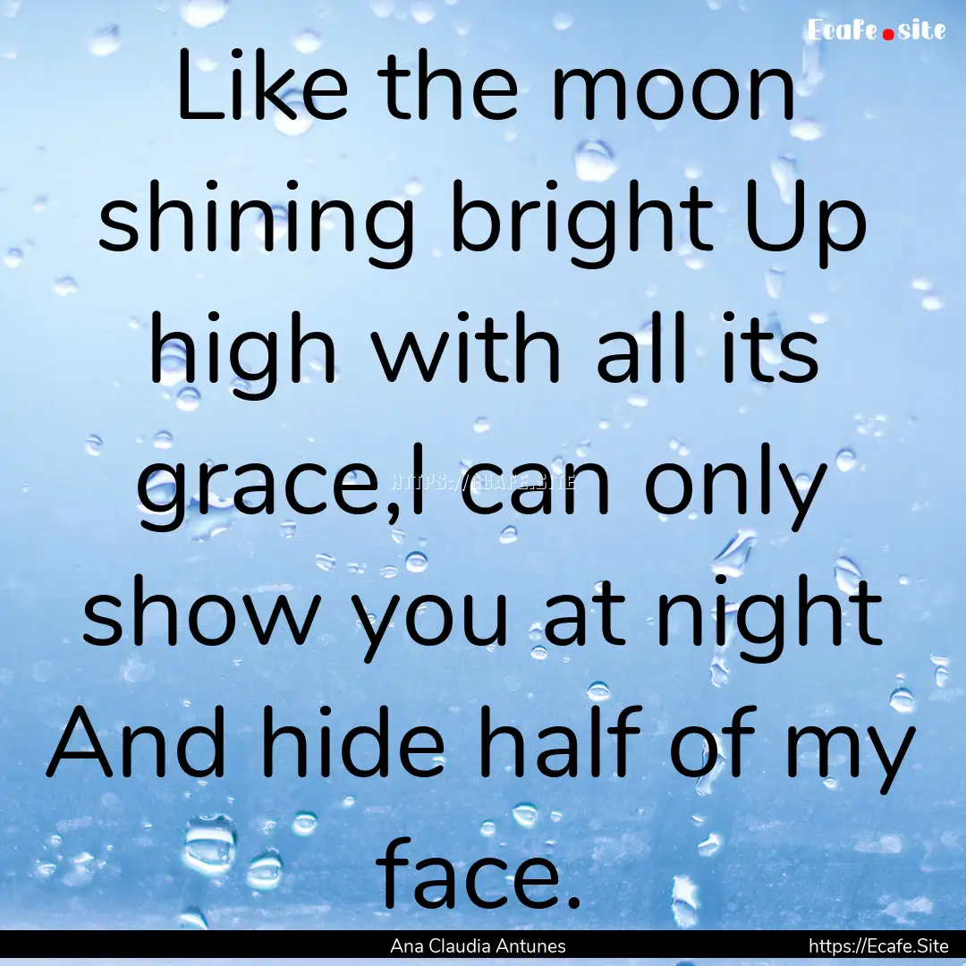 Like the moon shining bright Up high with.... : Quote by Ana Claudia Antunes