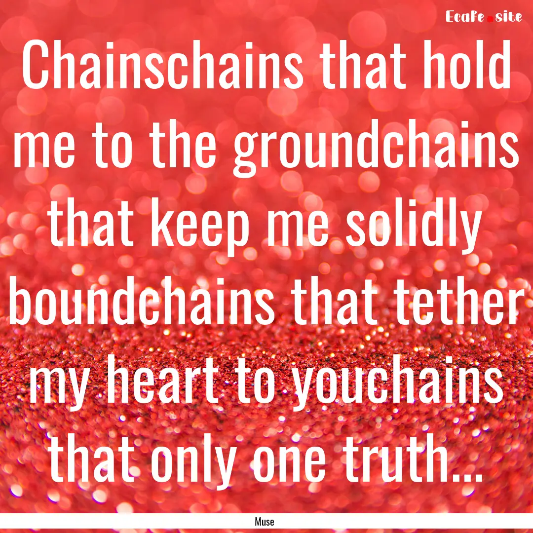 Chainschains that hold me to the groundchains.... : Quote by Muse