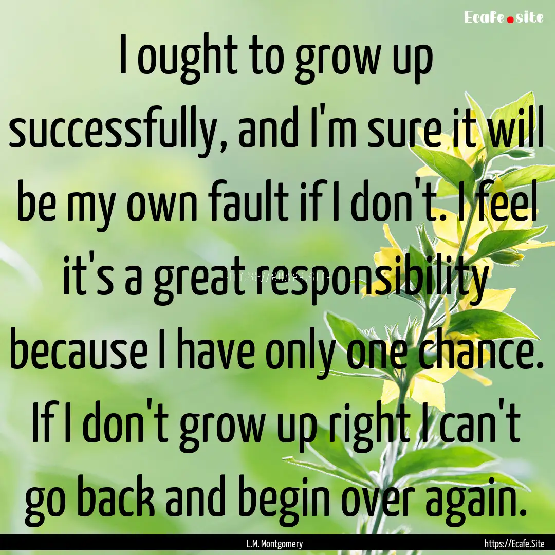 I ought to grow up successfully, and I'm.... : Quote by L.M. Montgomery