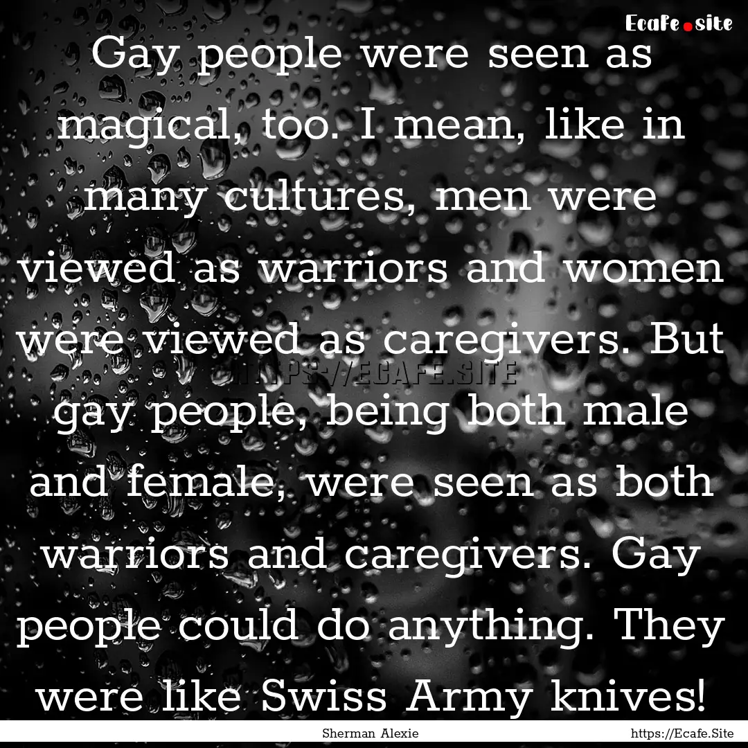 Gay people were seen as magical, too. I mean,.... : Quote by Sherman Alexie