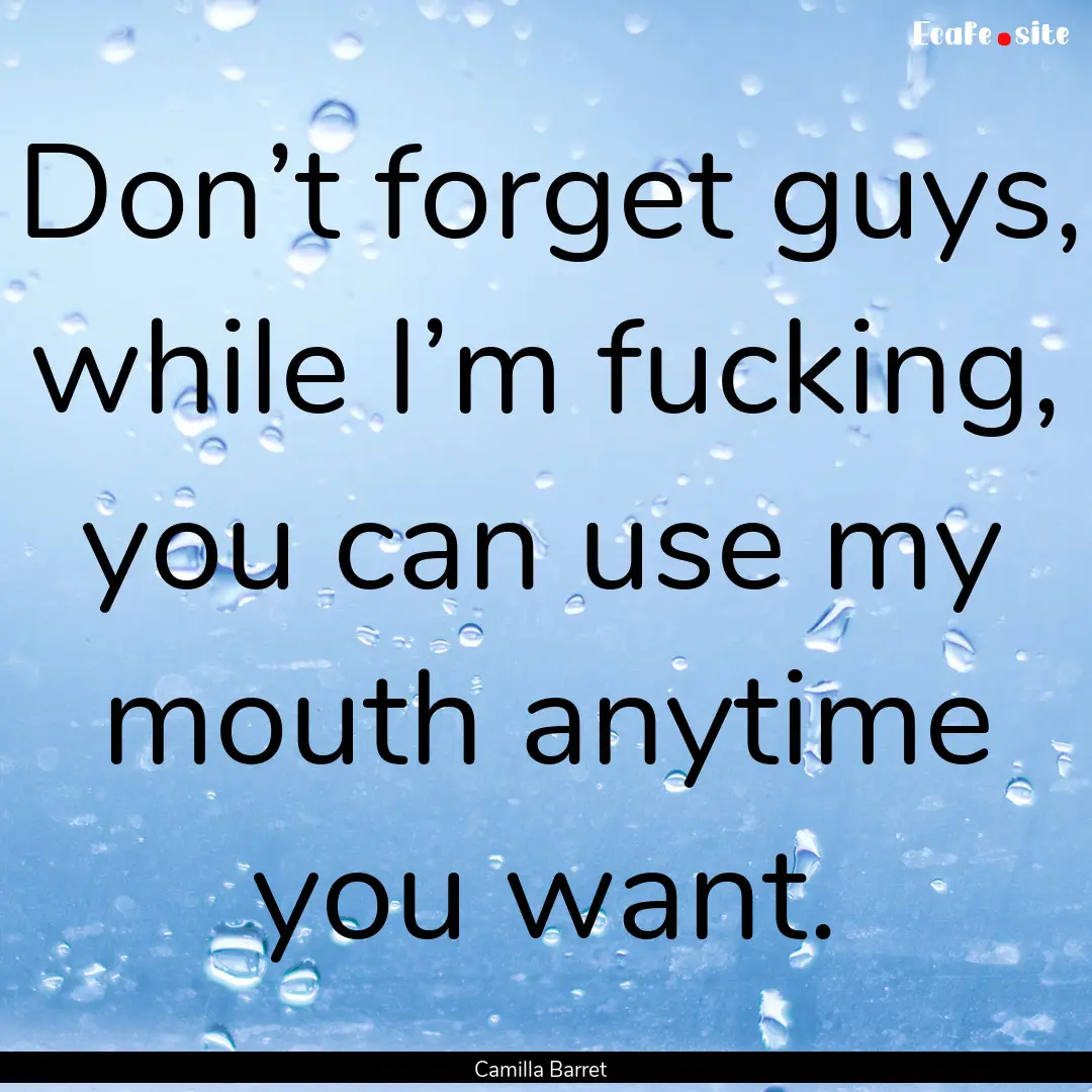 Don’t forget guys, while I’m fucking,.... : Quote by Camilla Barret